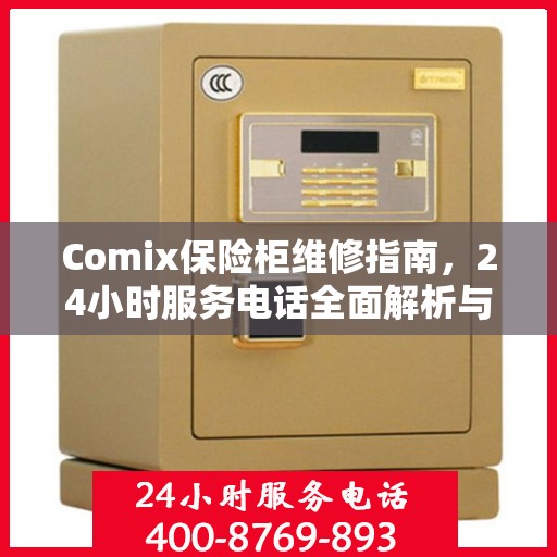 Comix保险柜维修指南，24小时服务电话全面解析与应急维修攻略