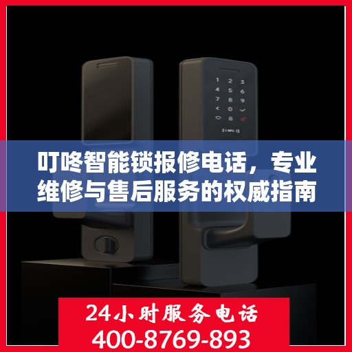 叮咚智能锁报修电话，专业维修与售后服务的权威指南