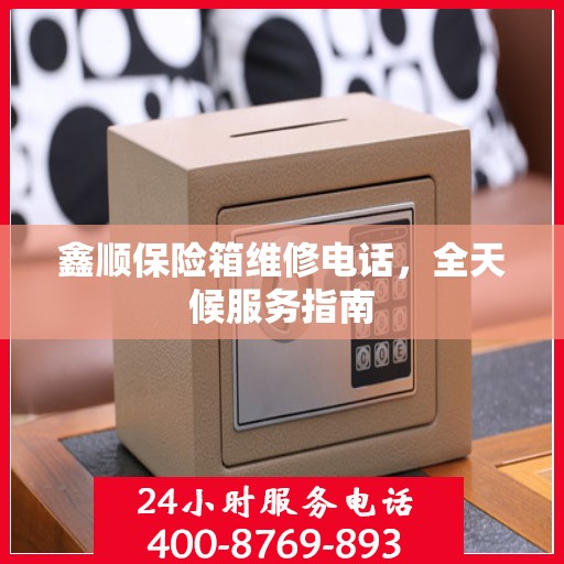 鑫顺保险箱维修电话，全天候服务指南