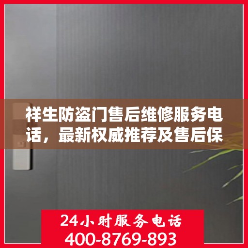 祥生防盗门售后维修服务电话，最新权威推荐及售后保障指南