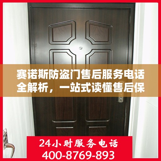 赛诺斯防盗门售后服务电话全解析，一站式读懂售后保障