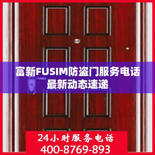 富新FUSIM防盗门服务电话最新动态速递