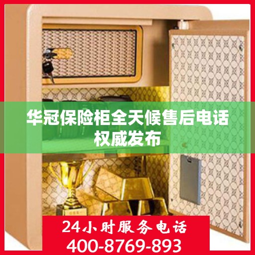 华冠保险柜全天候售后电话权威发布