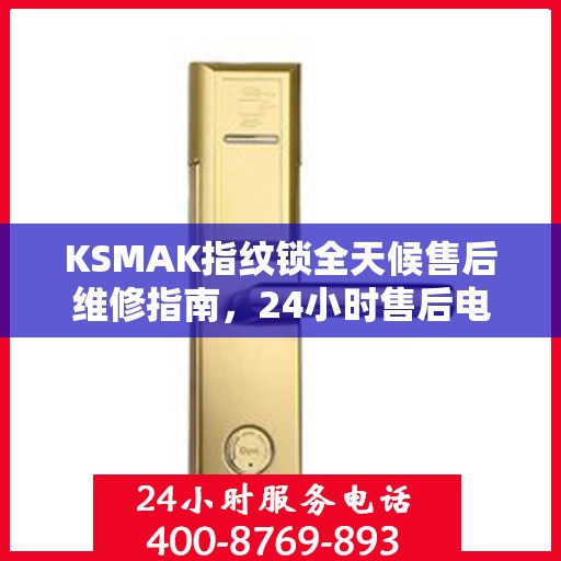 KSMAK指纹锁全天候售后维修指南，24小时售后电话全解析