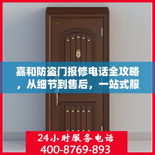 嘉和防盗门报修电话全攻略，从细节到售后，一站式服务解析