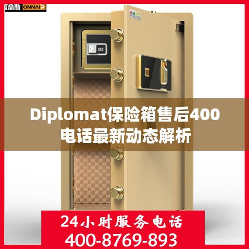 Diplomat保险箱售后400电话最新动态解析