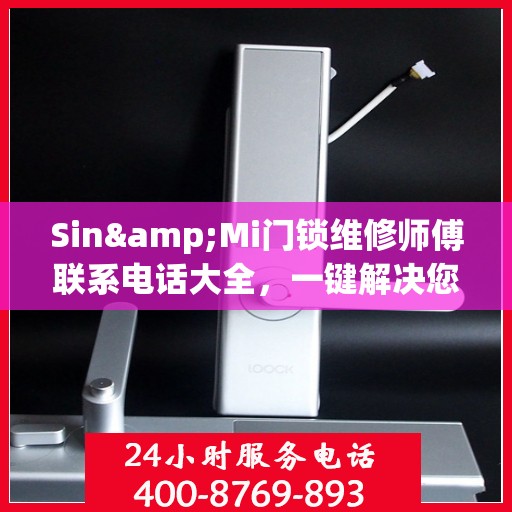 Sin&Mi门锁维修师傅联系电话大全，一键解决您的锁事困扰
