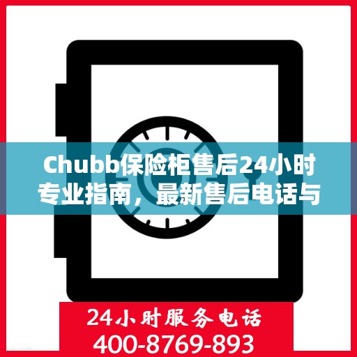 Chubb保险柜售后24小时专业指南，最新售后电话与攻略速递