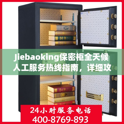 Jiebaoking保密柜全天候人工服务热线指南，详细攻略与全面支持