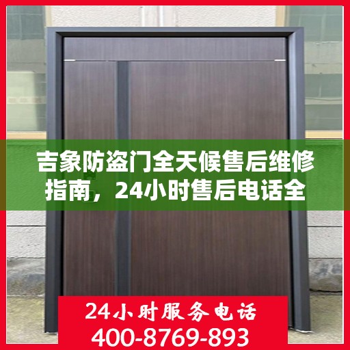 吉象防盗门全天候售后维修指南，24小时售后电话全解析