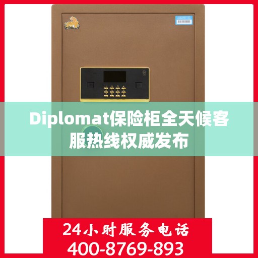 Diplomat保险柜全天候客服热线权威发布