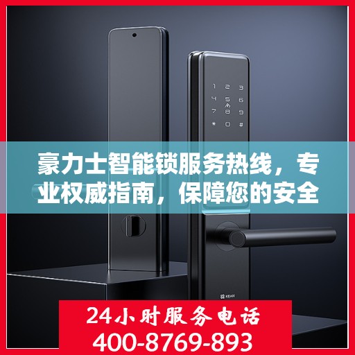 豪力士智能锁服务热线，专业权威指南，保障您的安全之选