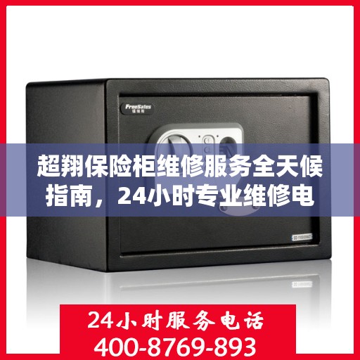 超翔保险柜维修服务全天候指南，24小时专业维修电话详解