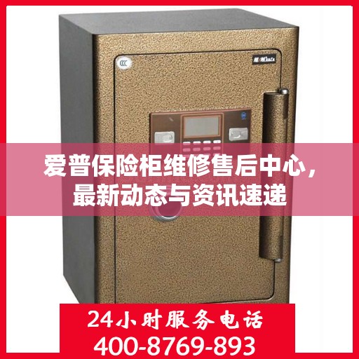 爱普保险柜维修售后中心，最新动态与资讯速递