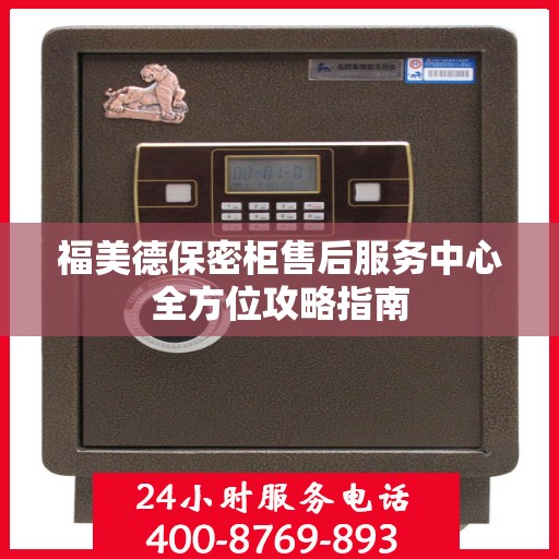 福美德保密柜售后服务中心全方位攻略指南