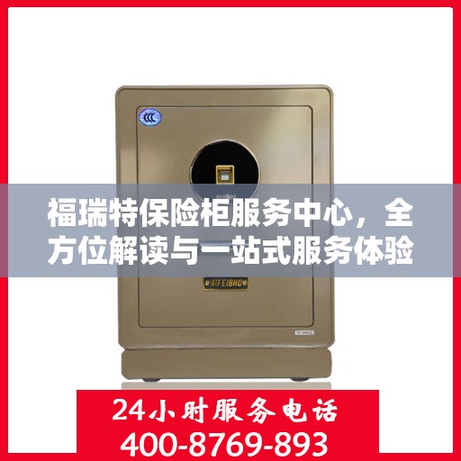 福瑞特保险柜服务中心，全方位解读与一站式服务体验