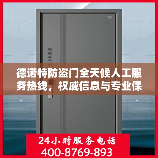 德诺特防盗门全天候人工服务热线，权威信息与专业保障