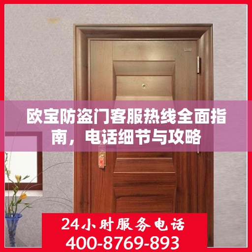 欧宝防盗门客服热线全面指南，电话细节与攻略