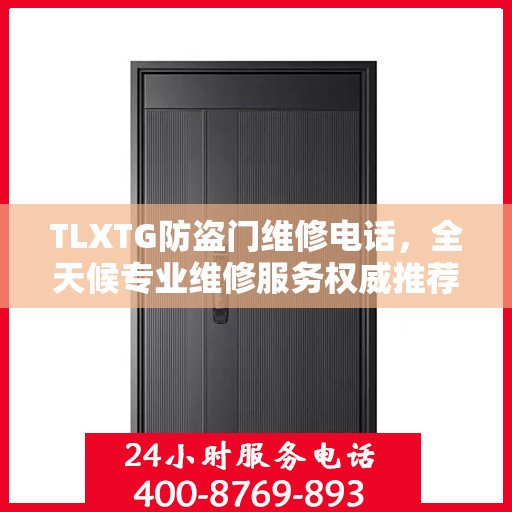 TLXTG防盗门维修电话，全天候专业维修服务权威推荐