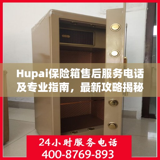 Hupai保险箱售后服务电话及专业指南，最新攻略揭秘