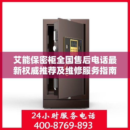 艾能保密柜全国售后电话最新权威推荐及维修服务指南