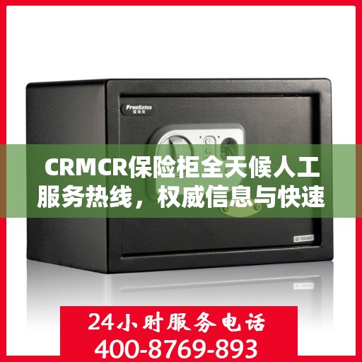 CRMCR保险柜全天候人工服务热线，权威信息与快速响应