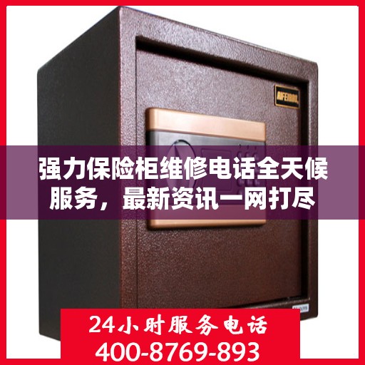 强力保险柜维修电话全天候服务，最新资讯一网打尽