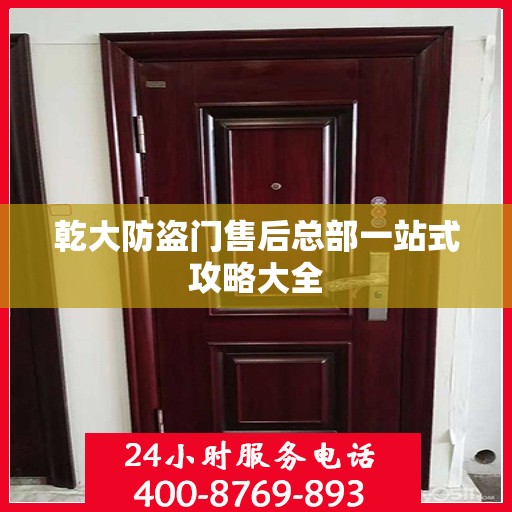 乾大防盗门售后总部一站式攻略大全