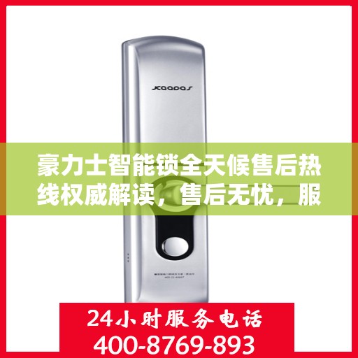 豪力士智能锁全天候售后热线权威解读，售后无忧，服务不打烊