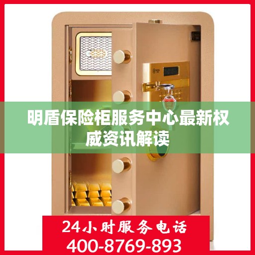 明盾保险柜服务中心最新权威资讯解读