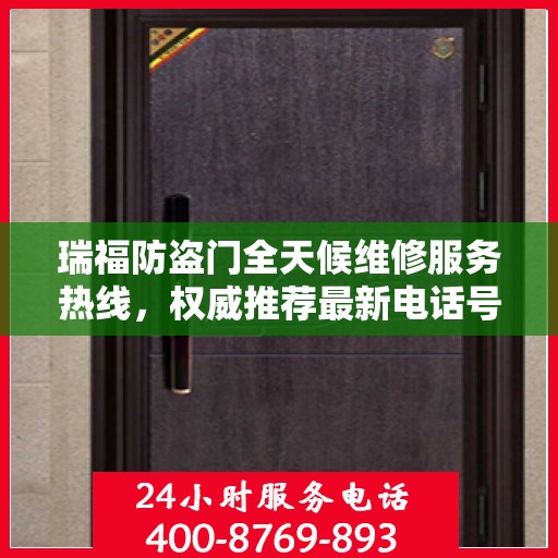 瑞福防盗门全天候维修服务热线，权威推荐最新电话号码