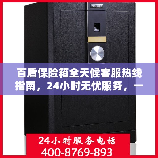 百盾保险箱全天候客服热线指南，24小时无忧服务，一键解决所有疑问