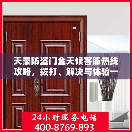 天豪防盗门全天候客服热线攻略，拨打、解决与体验一站式服务