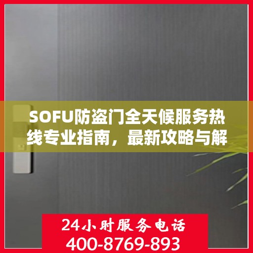 SOFU防盗门全天候服务热线专业指南，最新攻略与解决方案