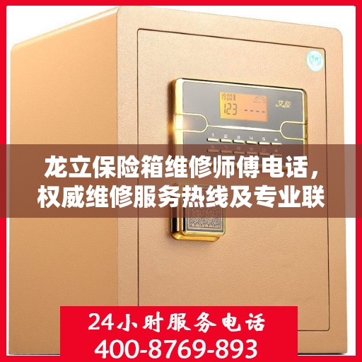 龙立保险箱维修师傅电话，权威维修服务热线及专业联系方式揭秘