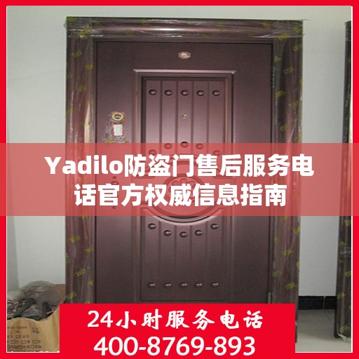 Yadilo防盗门售后服务电话官方权威信息指南