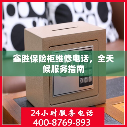 鑫胜保险柜维修电话，全天候服务指南