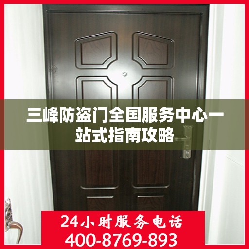 三峰防盗门全国服务中心一站式指南攻略