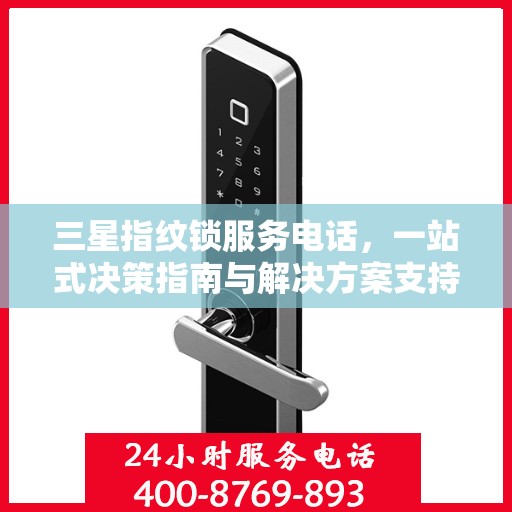 三星指纹锁服务电话，一站式决策指南与解决方案支持