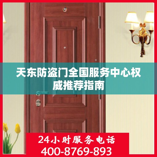 天东防盗门全国服务中心权威推荐指南