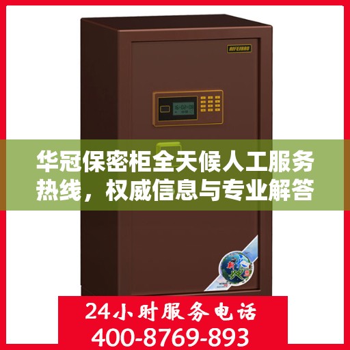 华冠保密柜全天候人工服务热线，权威信息与专业解答