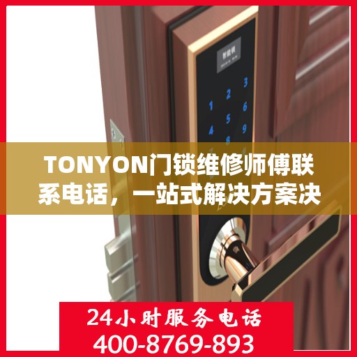 TONYON门锁维修师傅联系电话，一站式解决方案决策指南