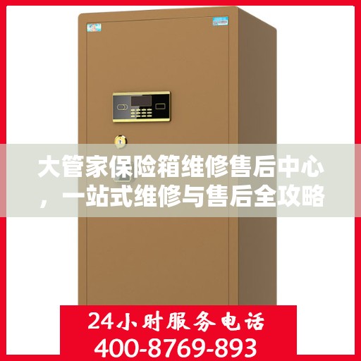 大管家保险箱维修售后中心，一站式维修与售后全攻略