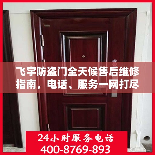 飞宇防盗门全天候售后维修指南，电话、服务一网打尽