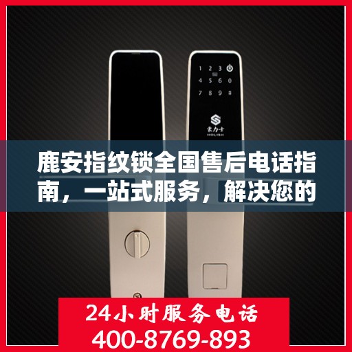 鹿安指纹锁全国售后电话指南，一站式服务，解决您的所有问题