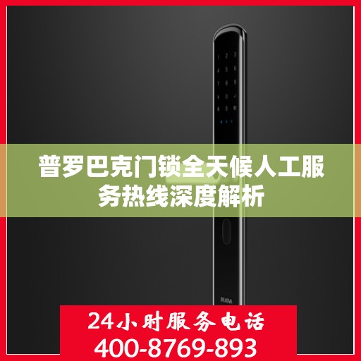 普罗巴克门锁全天候人工服务热线深度解析
