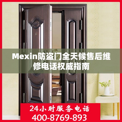 Mexin防盗门全天候售后维修电话权威指南