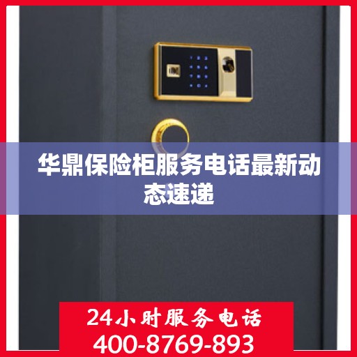 华鼎保险柜服务电话最新动态速递