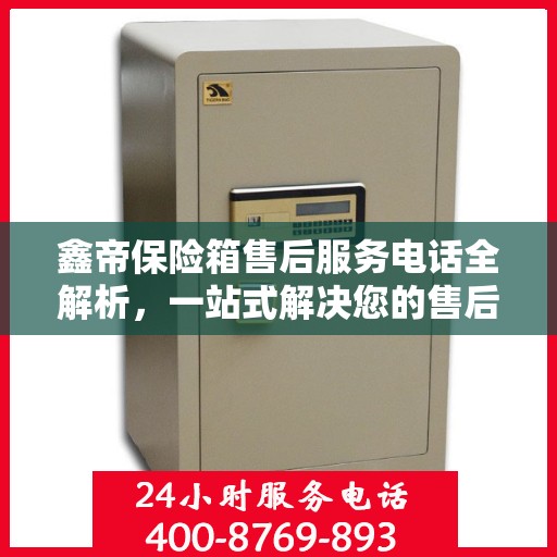 鑫帝保险箱售后服务电话全解析，一站式解决您的售后需求