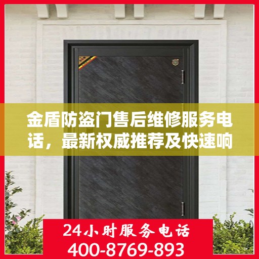 金盾防盗门售后维修服务电话，最新权威推荐及快速响应维修支持